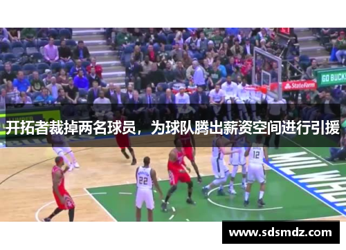 开拓者裁掉两名球员，为球队腾出薪资空间进行引援